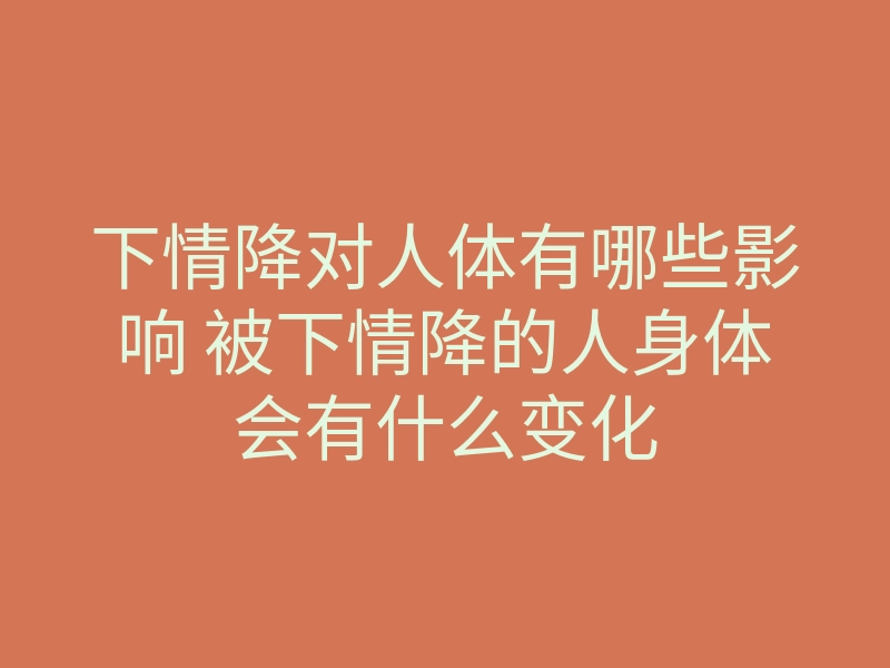 下情降对人体有哪些影响 被下情降的人身体会有什么变化