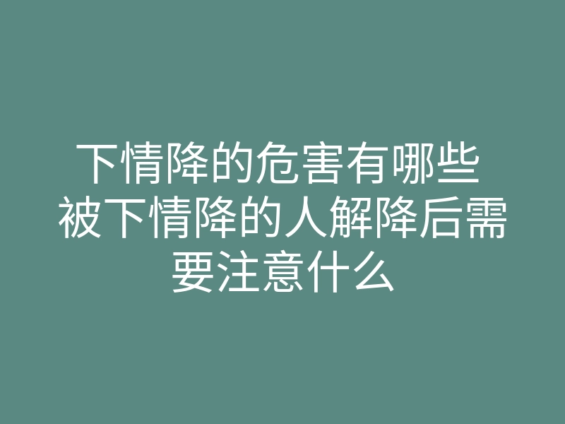 下情降的危害有哪些 被下情降的人解降后需要注意什么