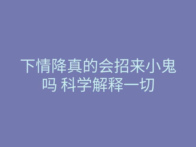 下情降真的会招来小鬼吗 科学解释一切