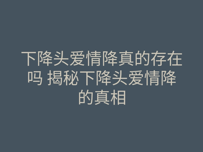 下降头爱情降真的存在吗 揭秘下降头爱情降的真相