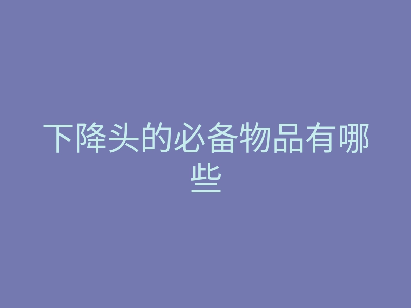 下降头的必备物品有哪些