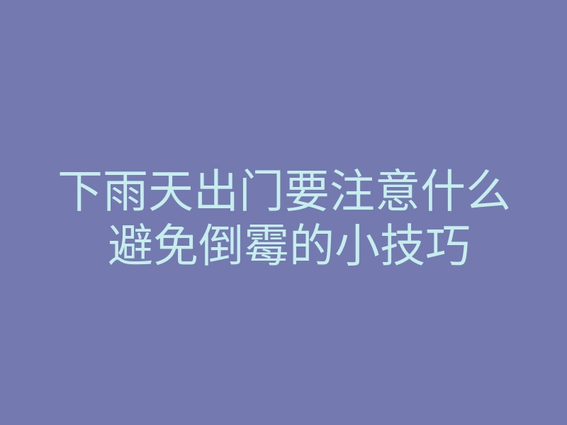 下雨天出门要注意什么 避免倒霉的小技巧