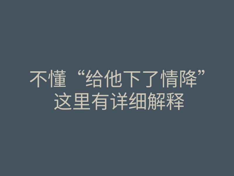 不懂“给他下了情降” 这里有详细解释