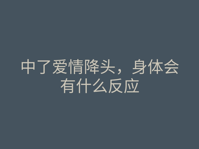 中了爱情降头,身体会有什么反应