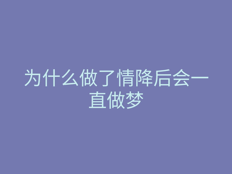 为什么做了情降后会一直做梦