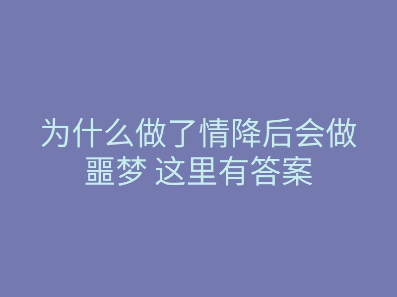 为什么做了情降后会做噩梦 这里有答案
