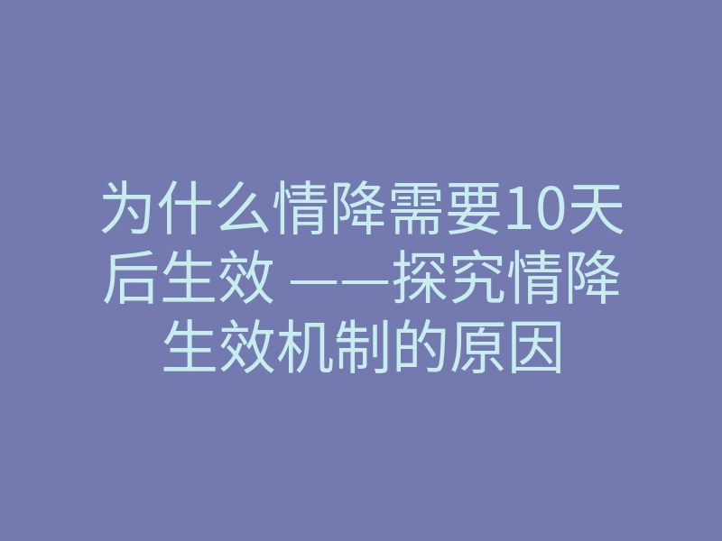 为什么情降需要10天后生效 ——探究情降生效机制的原因