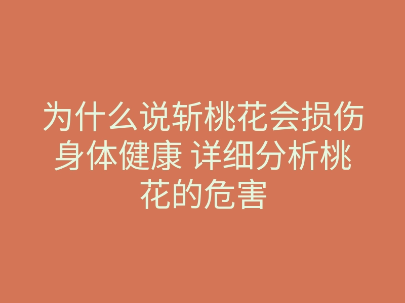 为什么说斩桃花会损伤身体健康 详细分析桃花的危害