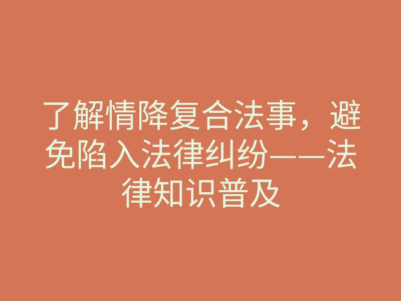 了解情降复合法事,避免陷入法律纠纷——法律知识普及
