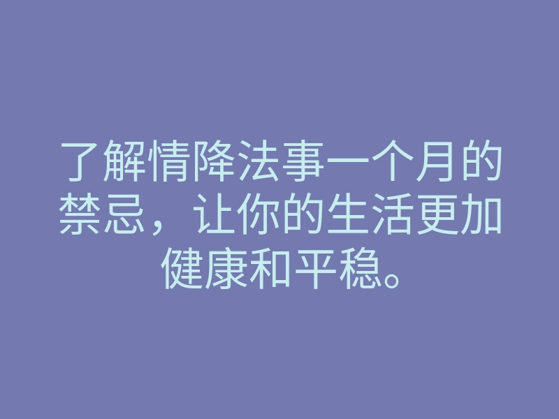 了解情降法事一个月的禁忌,让你的生活更加健康和平稳。