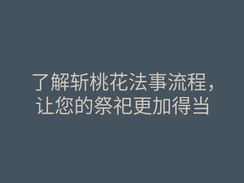 了解斩桃花法事流程,让您的祭祀更加得当