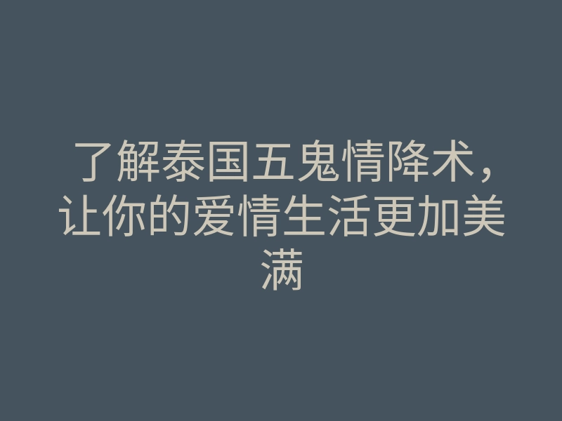 了解泰国五鬼情降术,让你的爱情生活更加美满