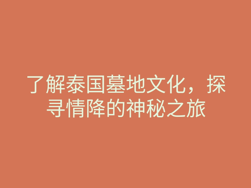 了解泰国墓地文化,探寻情降的神秘之旅