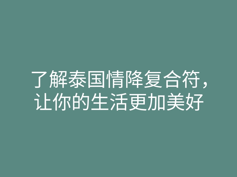 了解泰国情降复合符，让你的生活更加美好