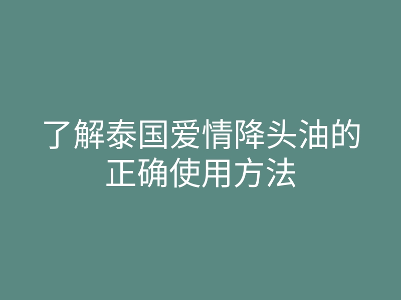 了解泰国爱情降头油的正确使用方法