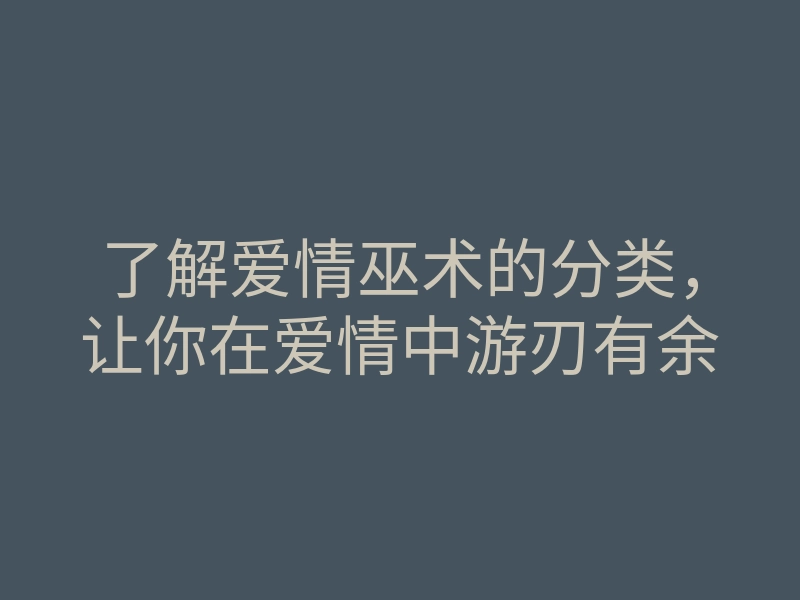 了解爱情巫术的分类,让你在爱情中游刃有余