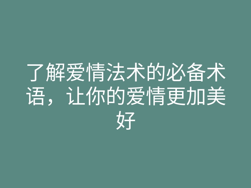 了解爱情法术的必备术语，让你的爱情更加美好
