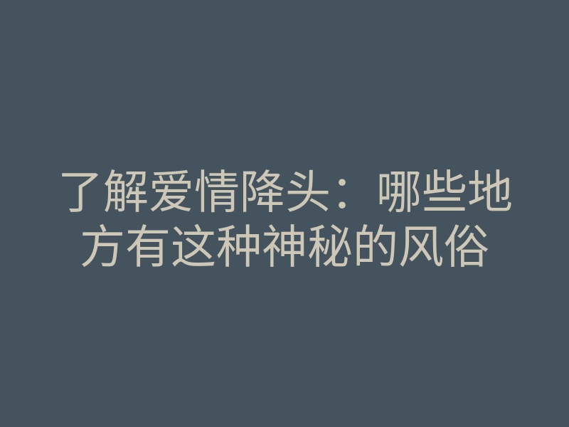 了解爱情降头：哪些地方有这种神秘的风俗
