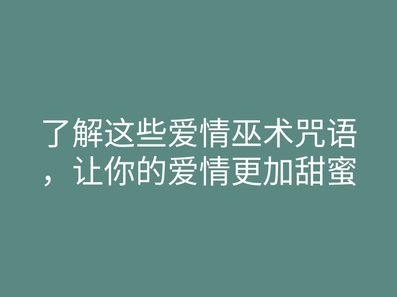 了解这些爱情巫术咒语，让你的爱情更加甜蜜