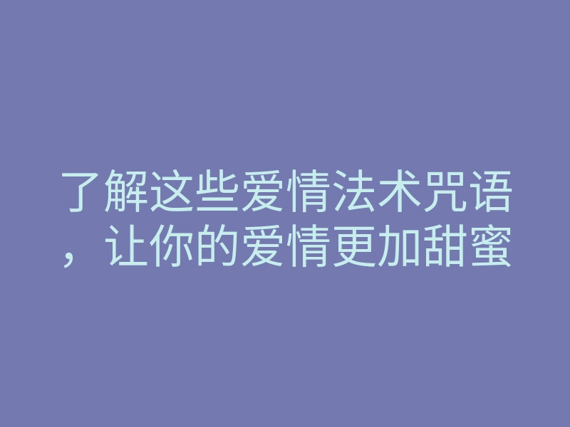 了解这些爱情法术咒语，让你的爱情更加甜蜜