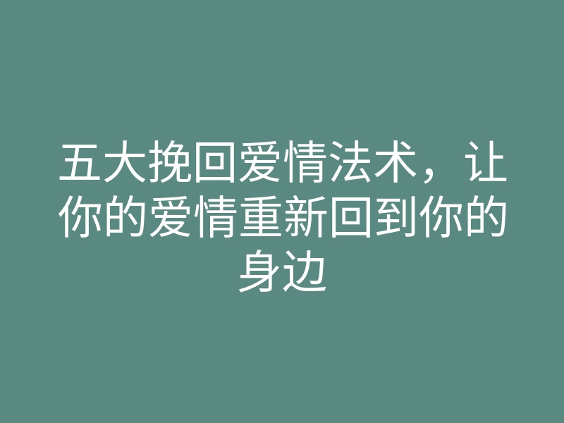 五大挽回爱情法术,让你的爱情重新回到你的身边