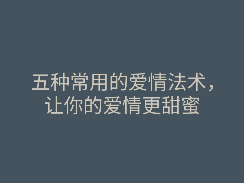 五种常用的爱情法术，让你的爱情更甜蜜