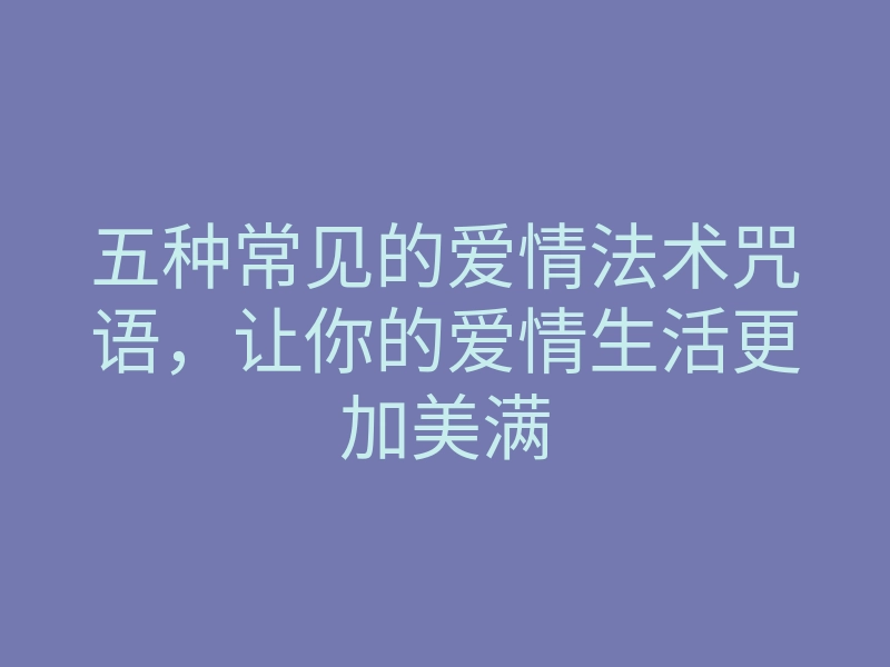 五种常见的爱情法术咒语，让你的爱情生活更加美满