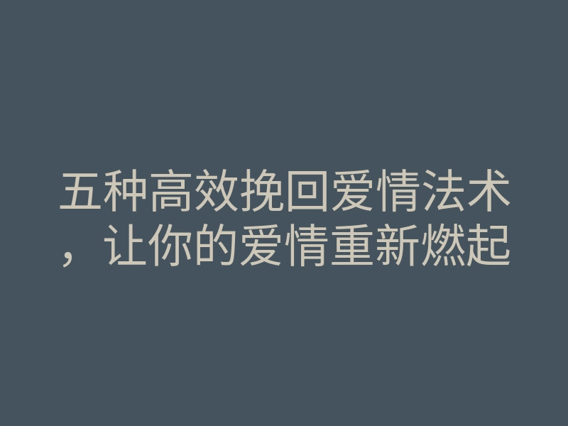 五种高效挽回爱情法术，让你的爱情重新燃起
