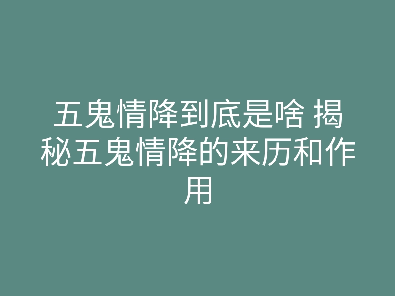 五鬼情降到底是啥 揭秘五鬼情降的来历和作用