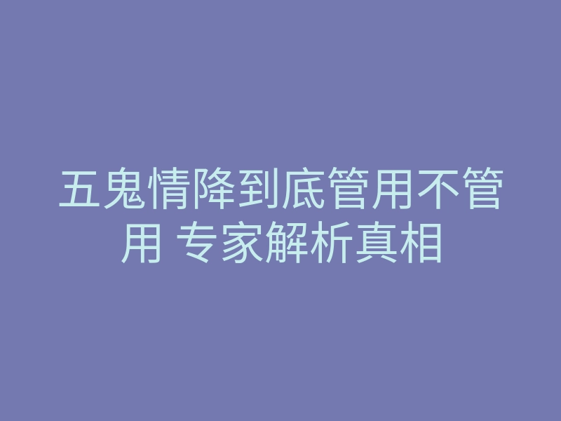 五鬼情降到底管用不管用 专家解析真相