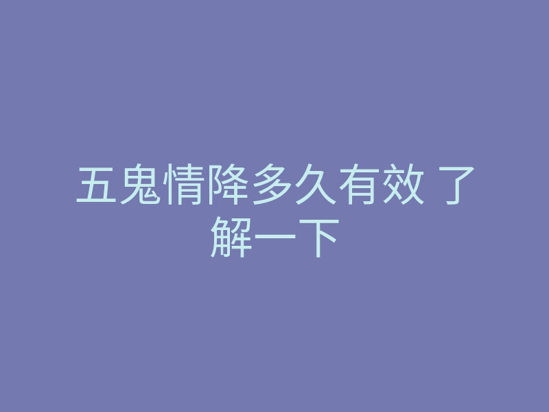 五鬼情降多久有效 了解一下