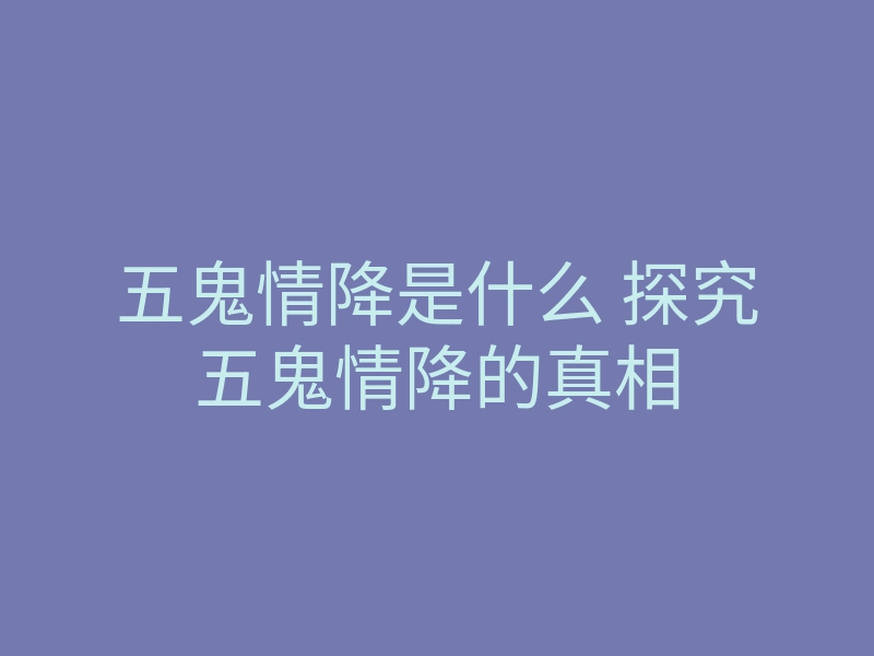 五鬼情降是什么 探究五鬼情降的真相