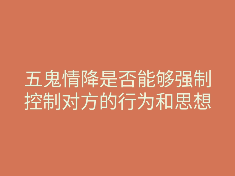 五鬼情降是否能够强制控制对方的行为和思想
