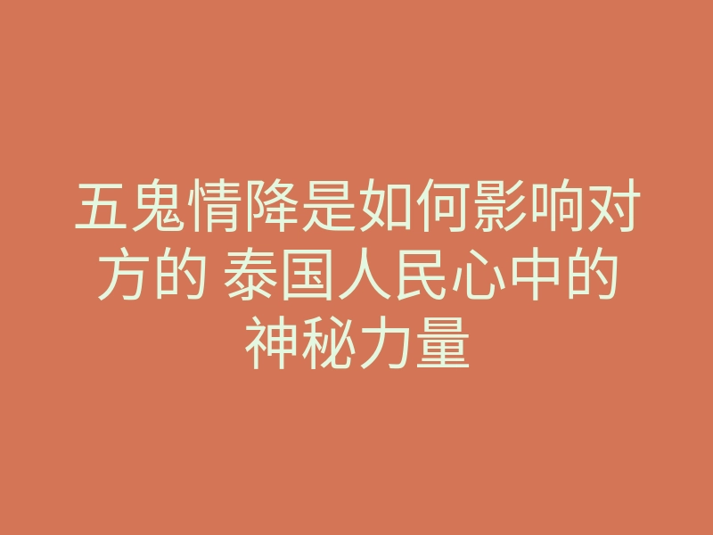 五鬼情降是如何影响对方的 泰国人民心中的神秘力量