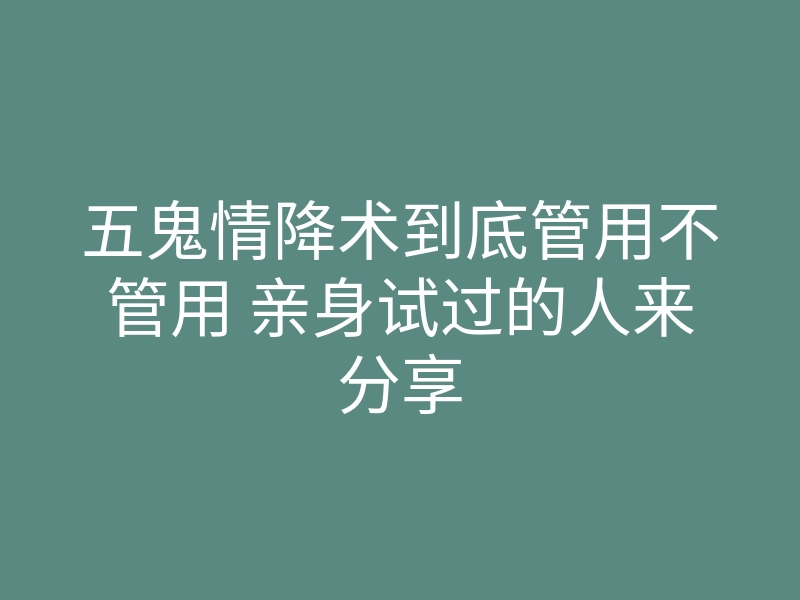 五鬼情降术到底管用不管用 亲身试过的人来分享