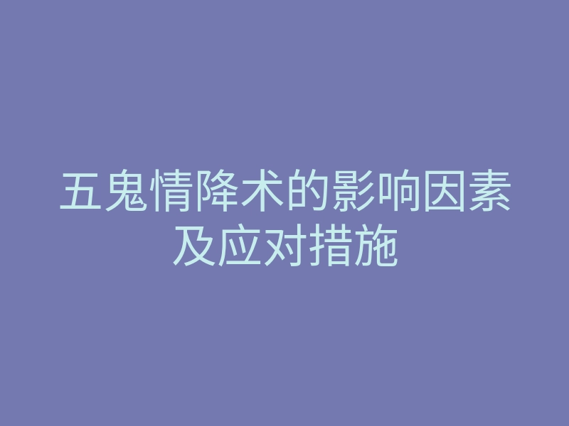 五鬼情降术的影响因素及应对措施