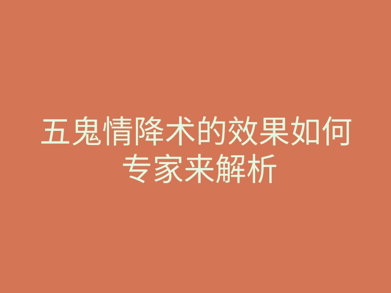 五鬼情降术的效果如何 专家来解析