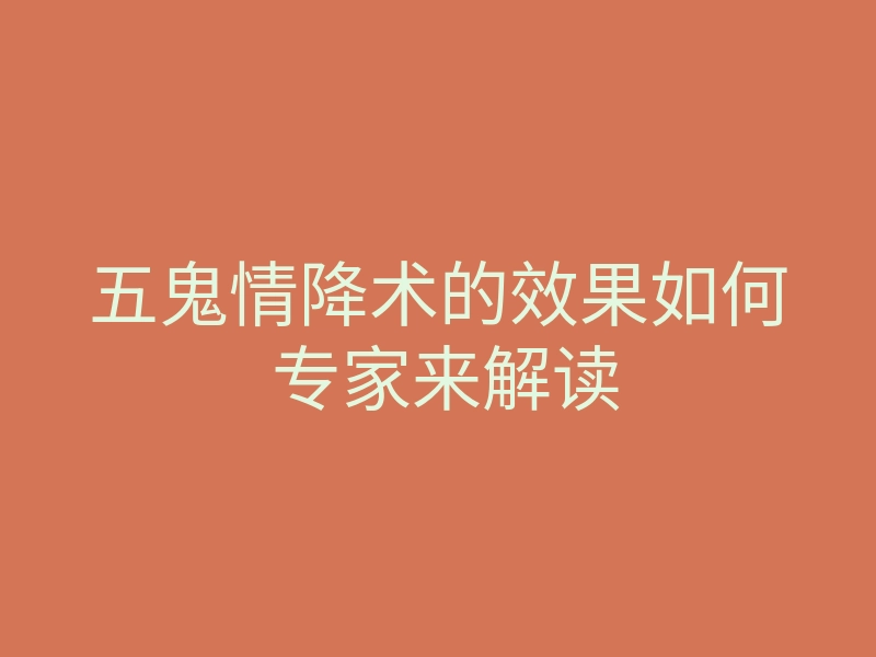 五鬼情降术的效果如何 专家来解读