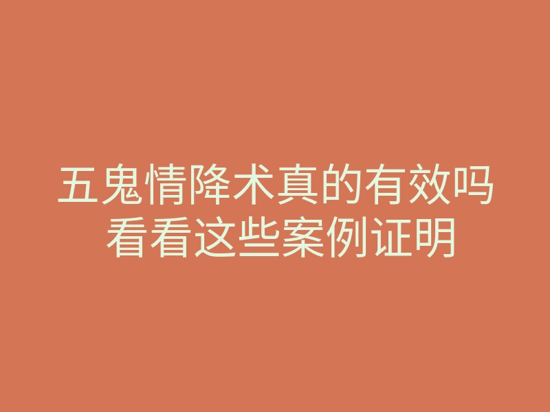 五鬼情降术真的有效吗 看看这些案例证明