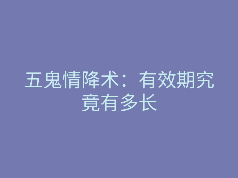 五鬼情降术:有效期究竟有多长