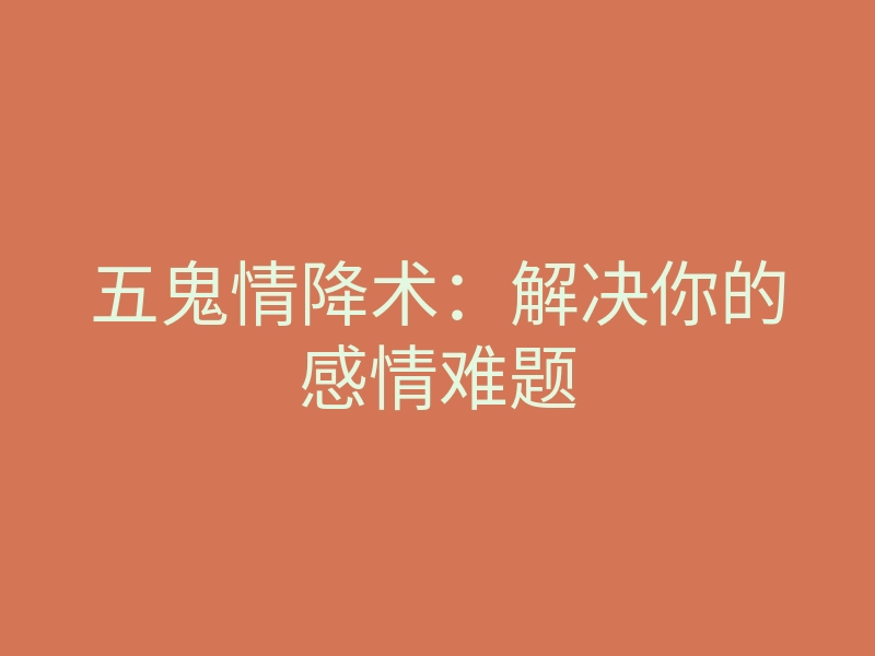 五鬼情降术:解决你的感情难题