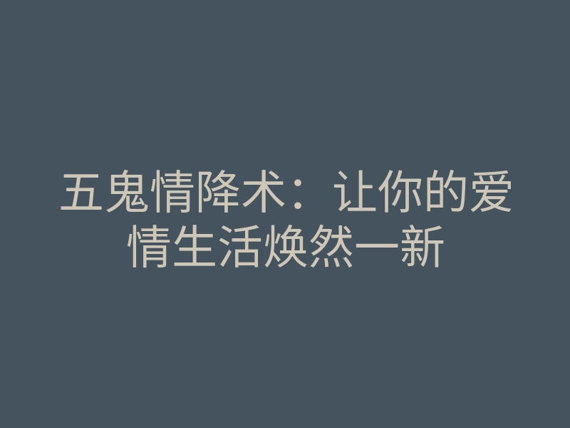 五鬼情降术:让你的爱情生活焕然一新