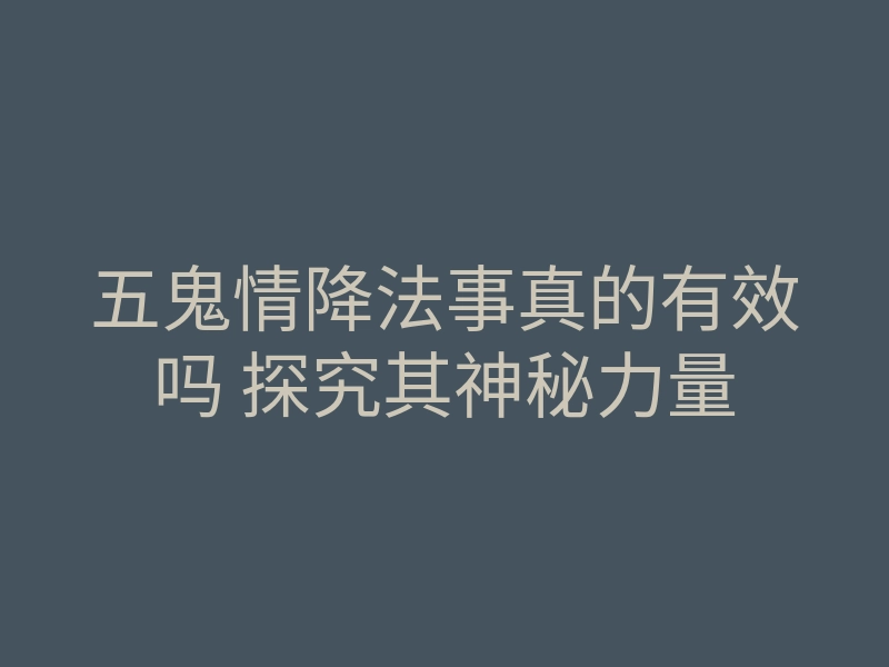 五鬼情降法事真的有效吗 探究其神秘力量
