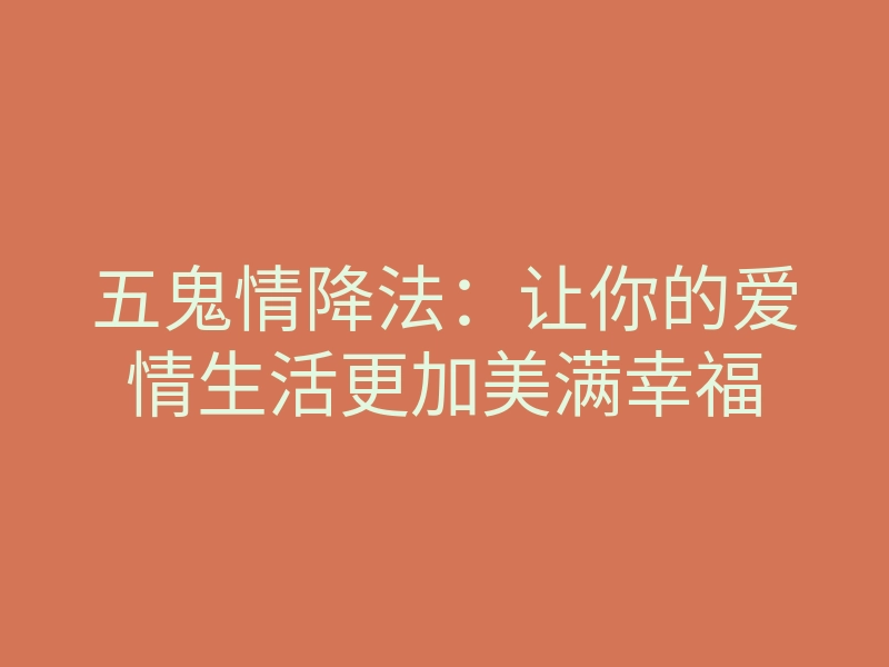 五鬼情降法:让你的爱情生活更加美满幸福