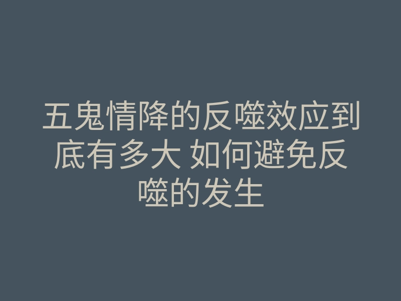五鬼情降的反噬效应到底有多大 如何避免反噬的发生