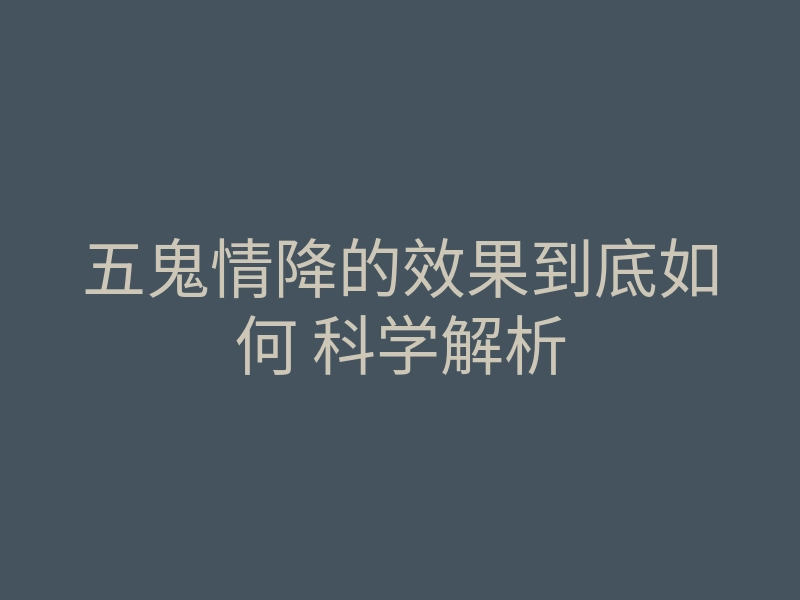 五鬼情降的效果到底如何 科学解析