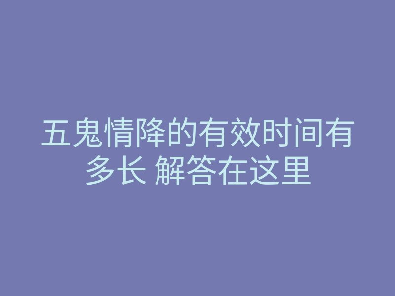 五鬼情降的有效时间有多长 解答在这里