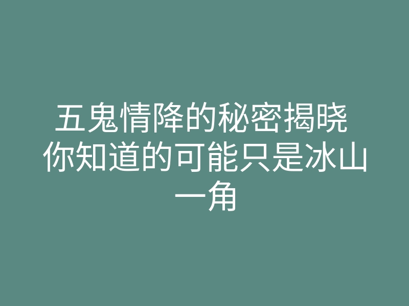 五鬼情降的秘密揭晓 你知道的可能只是冰山一角