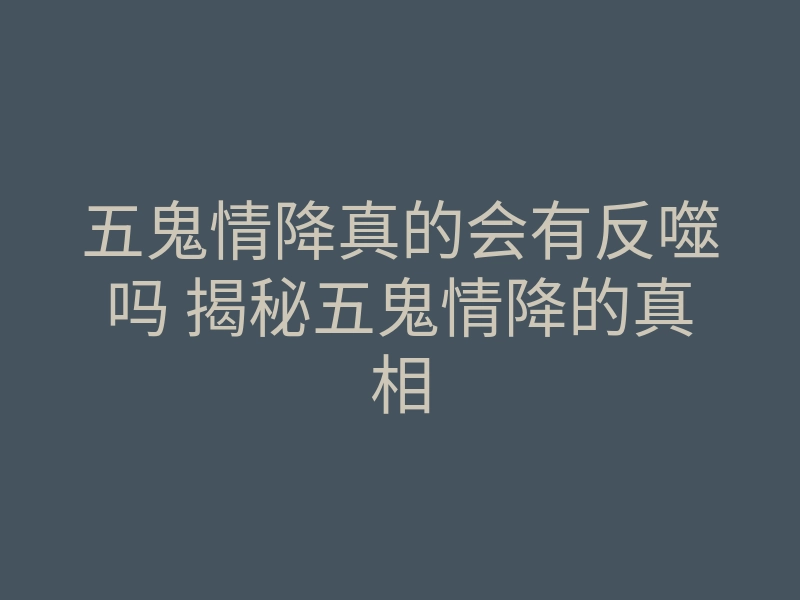 五鬼情降真的会有反噬吗 揭秘五鬼情降的真相