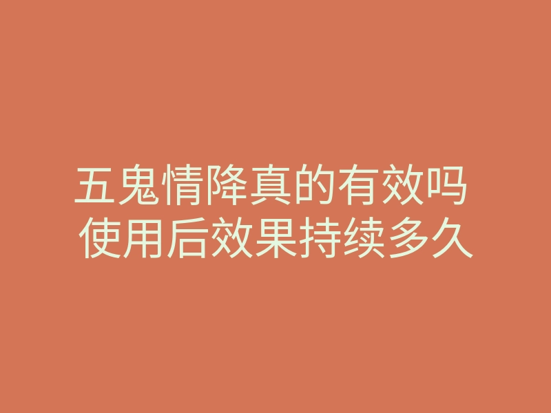 五鬼情降真的有效吗 使用后效果持续多久